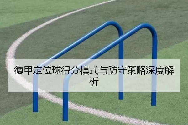 德甲定位球得分模式与防守策略深度解析