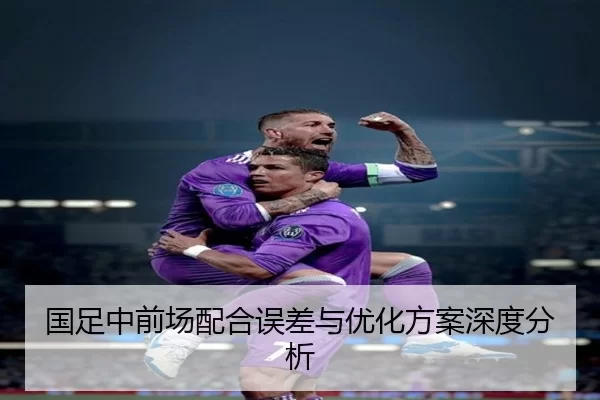 国足中前场配合误差与优化方案深度分析