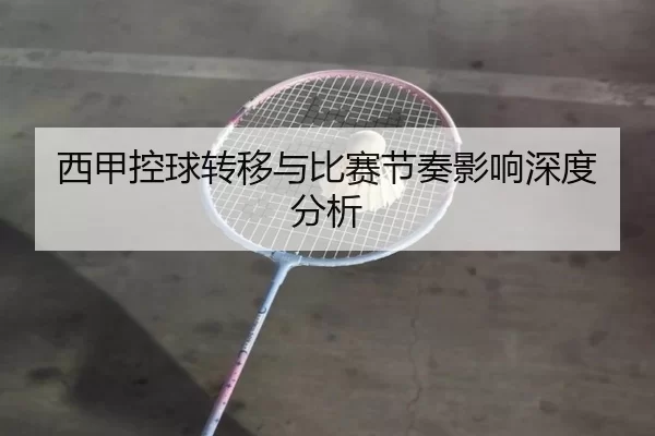 西甲控球转移与比赛节奏影响深度分析