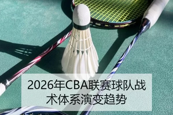 2026年CBA联赛球队战术体系演变趋势