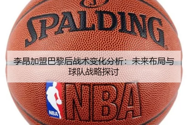 李昂加盟巴黎后战术变化分析：未来布局与球队战略探讨