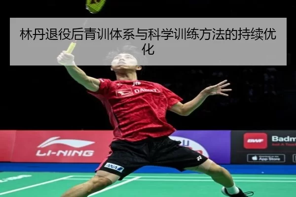 林丹退役后青训体系与科学训练方法的持续优化