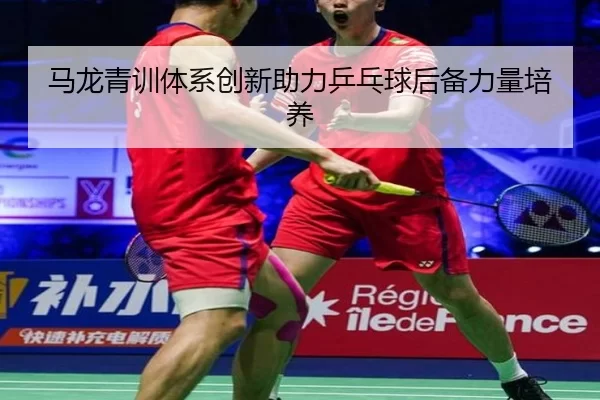 马龙青训体系创新助力乒乓球后备力量培养 - Kaiyun Sports