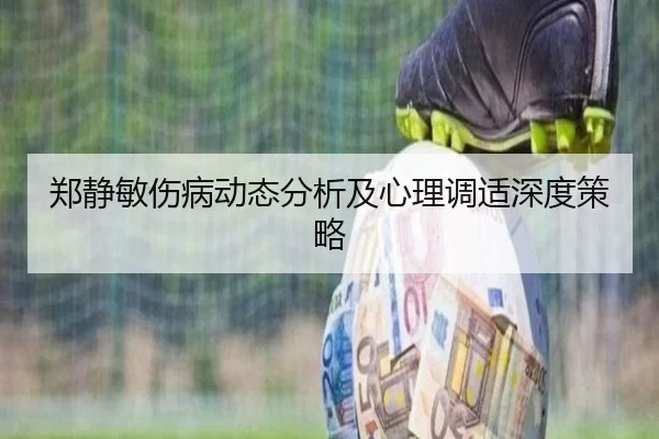 郑静敏伤病动态分析及心理调适深度策略（Kaiyun Sports）